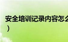 安全培训记录内容怎么写（安全培训记录内容）