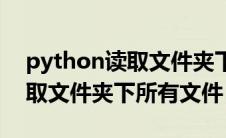 python读取文件夹下文件名称（python读取文件夹下所有文件）