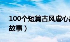 100个短篇古风虐心故事he（虐心古风短篇故事）