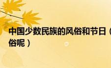 中国少数民族的风俗和节日（中国少数民族有哪些传统的习俗呢）