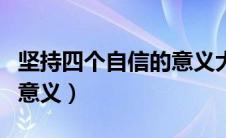 坚持四个自信的意义大学生（坚持四个自信的意义）