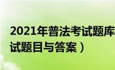 2021年普法考试题库及答案（2019年普法考试题目与答案）