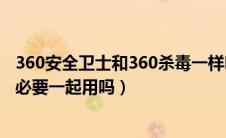 360安全卫士和360杀毒一样吗（360安全卫士和360杀毒有必要一起用吗）