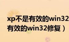 xp不是有效的win32修复无法解决（xp不是有效的win32修复）