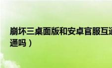 崩坏三桌面版和安卓官服互通吗（崩坏3桌面版和手机版互通吗）