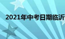 2021年中考日期临沂（2021年中考日期）