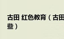 古田 红色教育（古田党建红色教育基地有哪些）