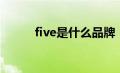 five是什么品牌（five是什么梗）