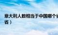 意大利人数相当于中国哪个省（意大利人口相当于中国哪个省）