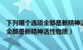 下列哪个选项全部是新精神活性物质的特征（下列哪个选项全部是新精神活性物质）