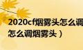 2020cf烟雾头怎么调最清楚win7（win10cf怎么调烟雾头）