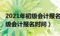 2021年初级会计报名时间错过了（2021年初级会计报名时间）