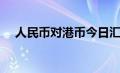 人民币对港币今日汇率（人民币对港币）