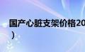 国产心脏支架价格2021（国产心脏支架价格）