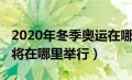 2020年冬季奥运在哪开（2020年冬季奥运会将在哪里举行）