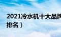 2021冷水机十大品牌推荐榜（冷水机组品牌排名）