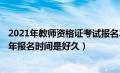 2021年教师资格证考试报名2021年时间（教师资格证2021年报名时间是好久）