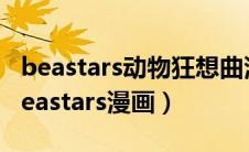 beastars动物狂想曲漫画结局（动物狂想曲beastars漫画）