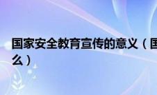 国家安全教育宣传的意义（国家安全宣传教育主要方式是什么）