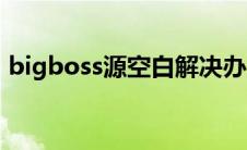 bigboss源空白解决办法（bigboss源地址）