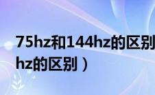 75hz和144hz的区别大吗贴吧（75hz和144hz的区别）