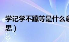 学记学不躐等是什么意思（学不躐等是什么意思）