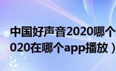 中国好声音2020哪个app播出（中国好声音2020在哪个app播放）