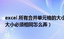 excel 所有合并单元格的大小必须相同（所有合并单元格的大小必须相同怎么弄）