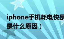 iphone手机耗电快是什么原因（手机耗电快是什么原因）