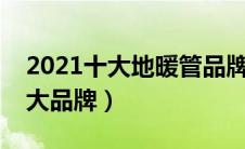 2021十大地暖管品牌排行榜（国内地暖管十大品牌）