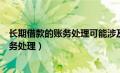 长期借款的账务处理可能涉及的会计科目有（长期借款的账务处理）