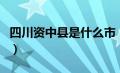 四川资中县是什么市（四川资中县属于哪个市）