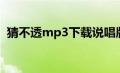 猜不透mp3下载说唱版（猜不透mp3下载）