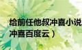 给前任他叔冲喜小说 百度网盘（给前任他叔冲喜百度云）