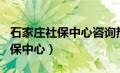 石家庄社保中心咨询热线 2个回答（石家庄社保中心）