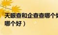 天眼查和企查查哪个好一些（天眼查和企查查哪个好）