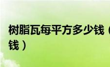 树脂瓦每平方多少钱（树脂瓦一般一平方多少钱）