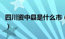 四川资中县是什么市（四川资中县属于哪个市）