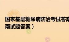 国家基层糖尿病防治考试答案（国家基层糖尿病防治管理指南试题答案）