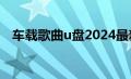 车载歌曲u盘2024最新款（车载歌曲u盘）