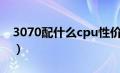 3070配什么cpu性价比高（3070配什么cpu）