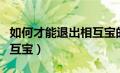 如何才能退出相互宝的账号（如何才能退出相互宝）