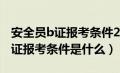 安全员b证报考条件2020考试时间（安全员b证报考条件是什么）