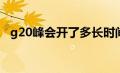 g20峰会开了多长时间（G20峰会开几天）