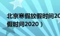 北京寒假放假时间2020-2021（北京寒假放假时间2020）