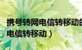 携号转网电信转移动的好处与坏处（携号转网电信转移动）