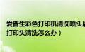 爱普生彩色打印机清洗喷头后打不开机（爱普生打印机不能打印头清洗怎么办）