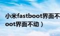 小米fastboot界面不动怎么退出（小米fastboot界面不动）