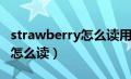 strawberry怎么读用中文标出（strawberry怎么读）