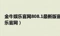 金牛娱乐官网808.1最新版官方游戏大厅有哪个.cc（金牛娱乐官网）